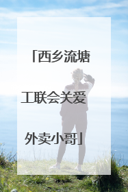 西乡流塘工联会关爱外卖小哥