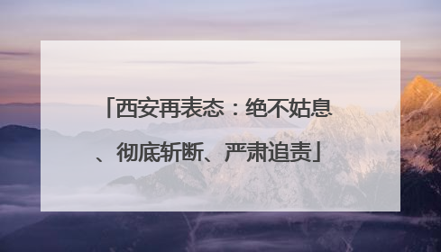 西安再表态：绝不姑息、彻底斩断、严肃追责