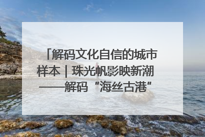 解码文化自信的城市样本｜珠光帆影映新潮——解码“海丝古港”北海的文化自信样本