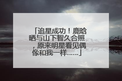 追星成功！鹿晗晒与山下智久合照，原来明星看见偶像和我一样……