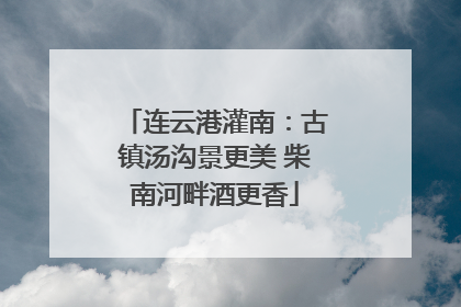 连云港灌南：古镇汤沟景更美 柴南河畔酒更香