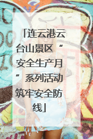 连云港云台山景区“安全生产月”系列活动筑牢安全防线