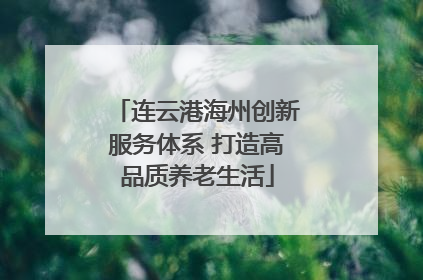 连云港海州创新服务体系 打造高品质养老生活