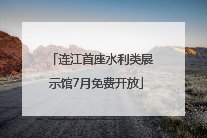 连江首座水利类展示馆7月免费开放