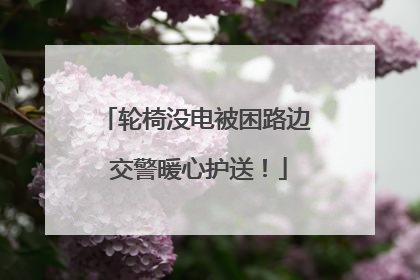 轮椅没电被困路边 交警暖心护送！