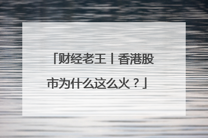 财经老王丨香港股市为什么这么火？