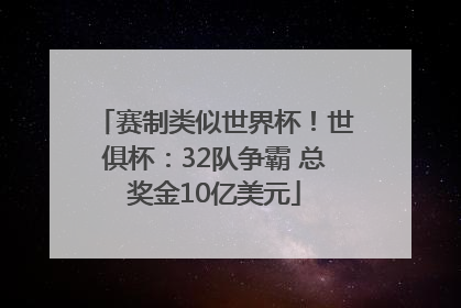 赛制类似世界杯！世俱杯：32队争霸 总奖金10亿美元