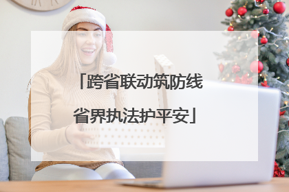 跨省联动筑防线 省界执法护平安