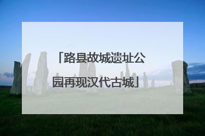 路县故城遗址公园再现汉代古城
