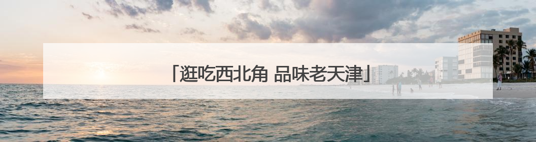 逛吃西北角 品味老天津