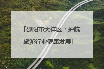 邵阳市大祥区：护航旅游行业健康发展