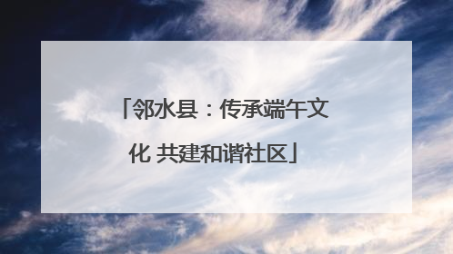 邻水县：传承端午文化 共建和谐社区