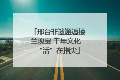 邢台非遗邂逅楼兰瑰宝 千年文化“活”在指尖