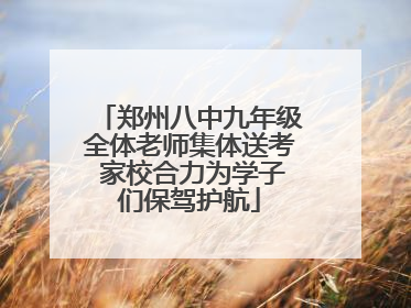 郑州八中九年级全体老师集体送考 家校合力为学子们保驾护航