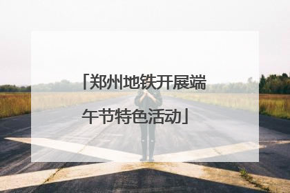 郑州地铁开展端午节特色活动