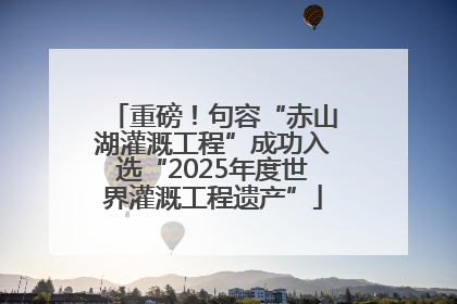 重磅！句容“赤山湖灌溉工程”成功入选“2025年度世界灌溉工程遗产”
