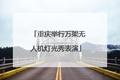 重庆举行万架无人机灯光秀表演