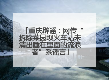 重庆辟谣：网传“拆除菜园坝火车站未清出睡在里面的流浪者”系谣言