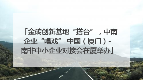 金砖创新基地“搭台”，中南企业“唱戏” 中国（厦门）-南非中小企业对接会在厦举办