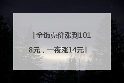 金饰克价涨到1018元，一夜涨14元