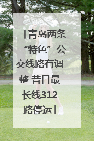青岛两条“特色”公交线路有调整 昔日最长线312路停运
