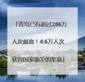 青岛已有超过286万人次献血！4.6万人次获得国家颁发的奖项