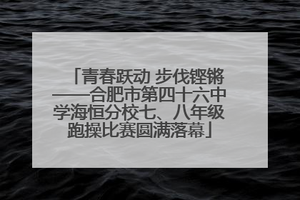 青春跃动 步伐铿锵——合肥市第四十六中学海恒分校七、八年级跑操比赛圆满落幕