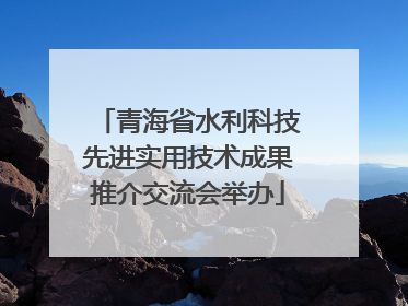 青海省水利科技先进实用技术成果推介交流会举办
