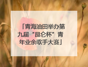 青海油田举办第九届“昆仑杯”青年业余歌手大赛