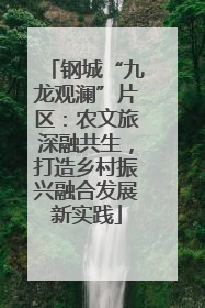 钢城“九龙观澜”片区：农文旅深融共生，打造乡村振兴融合发展新实践