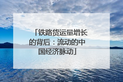 铁路货运量增长的背后：流动的中国经济脉动