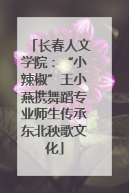 长春人文学院：“小辣椒”王小燕携舞蹈专业师生传承东北秧歌文化