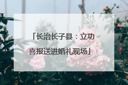长治长子县：立功喜报送进婚礼现场