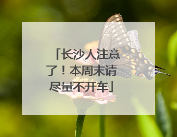 长沙人注意了！本周末请尽量不开车