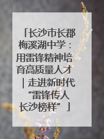 长沙市长郡梅溪湖中学：用雷锋精神培育高质量人才｜走进新时代“雷锋传人 长沙榜样”