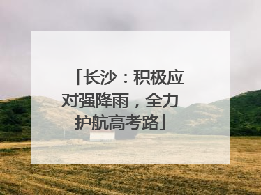 长沙：积极应对强降雨，全力护航高考路