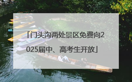 门头沟两处景区免费向2025届中、高考生开放