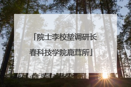 院士李校堃调研长春科技学院鹿茸所