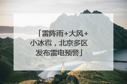 雷阵雨+大风+小冰雹，北京多区发布雷电预警