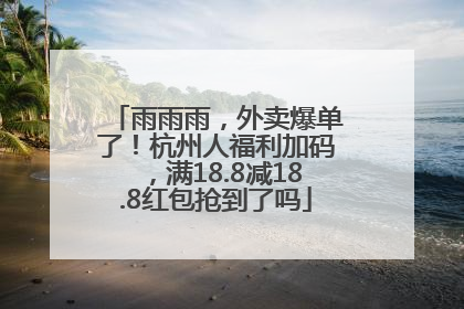 雨雨雨，外卖爆单了！杭州人福利加码，满18.8减18.8红包抢到了吗