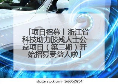 项目招募丨浙江省科技助力肢残人士公益项目（第三期）开始招募受益人啦
