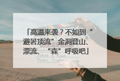 高温来袭？不如到“避暑顶流”金洞登山、漂流、“森”呼吸吧
