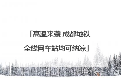 高温来袭 成都地铁全线网车站均可纳凉