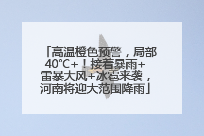 高温橙色预警，局部40℃+！接着暴雨+雷暴大风+冰雹来袭，河南将迎大范围降雨