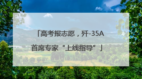 高考报志愿，歼-35A首席专家“上线指导”