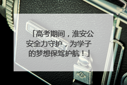 高考期间，淮安公安全力守护，为学子的梦想保驾护航！