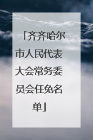齐齐哈尔市人民代表大会常务委员会任免名单