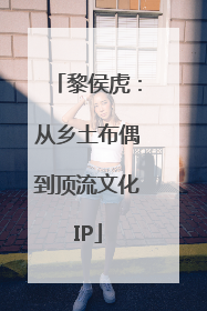 黎侯虎：从乡土布偶到顶流文化IP