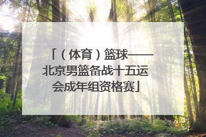 （体育）篮球——北京男篮备战十五运会成年组资格赛