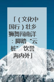 （文化中国行）壮乡狮舞闯南洋：脚踏“云桩” 饮誉海内外